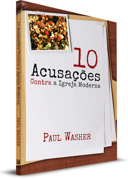Dez Acusações Contra a Igreja Moderna - Paul Washer