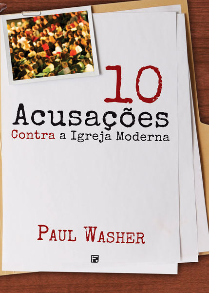 Dez Acusações Contra a Igreja Moderna - Paul Washer