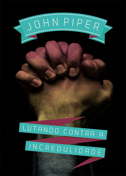 Lutando Contra a Incredulidade - John Piper
