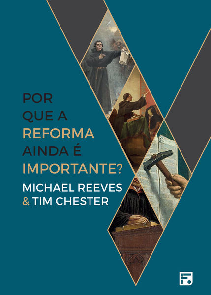 Por que a Reforma Ainda é Importante? - Michael Reeves & Tim Chester